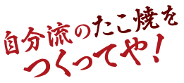 自分流のたこ焼をつくってや！